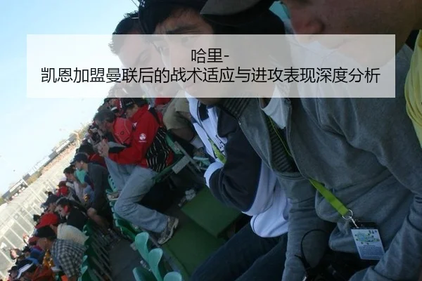 哈里-凯恩加盟曼联后的战术适应与进攻表现深度分析