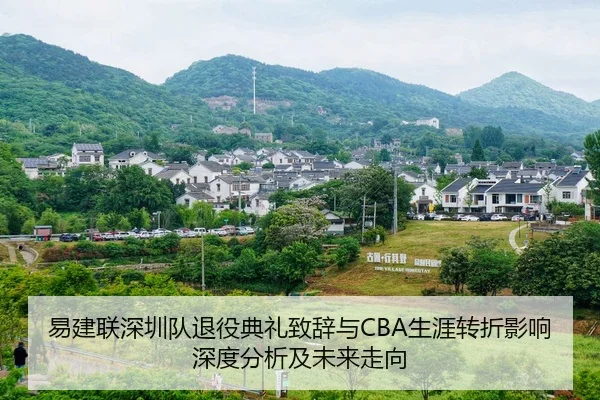 易建联深圳队退役典礼致辞与CBA生涯转折影响深度分析及未来走向 - NBA